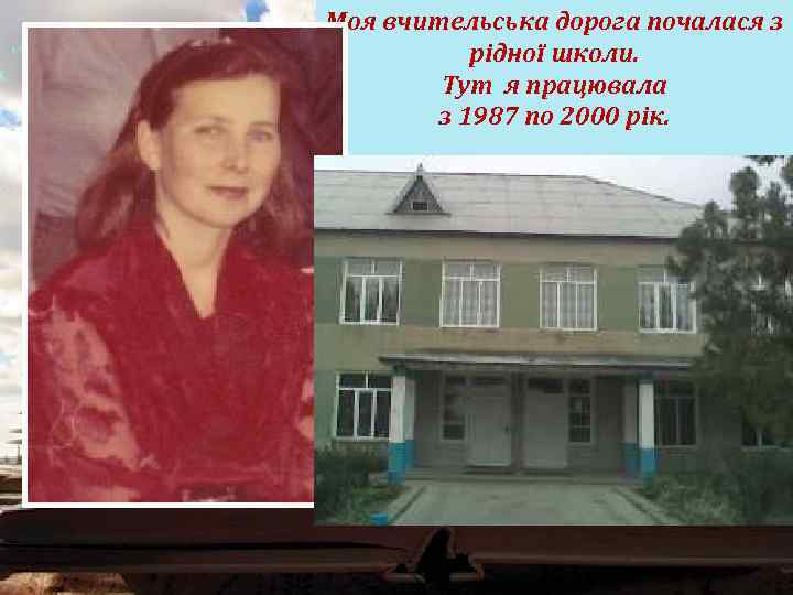 Моя вчительська дорога почалася з рідної школи. Тут я працювала з 1987 по 2000