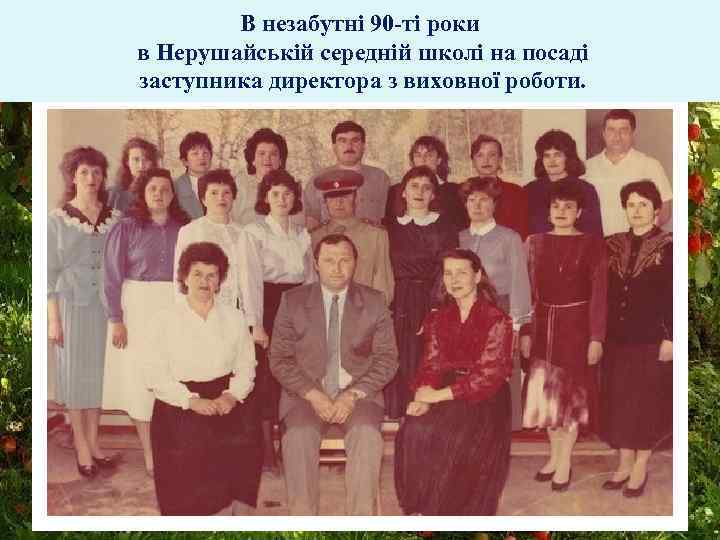 В незабутні 90 -ті роки в Нерушайській середній школі на посаді заступника директора з