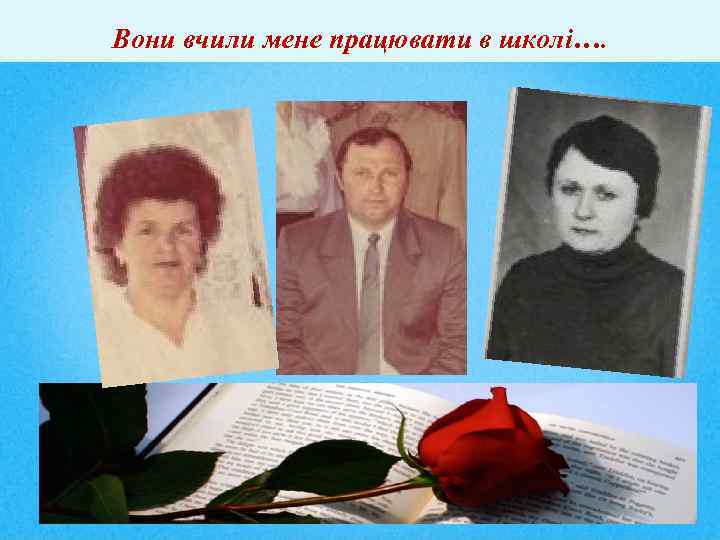 Вони вчили мене працювати в школі…. 