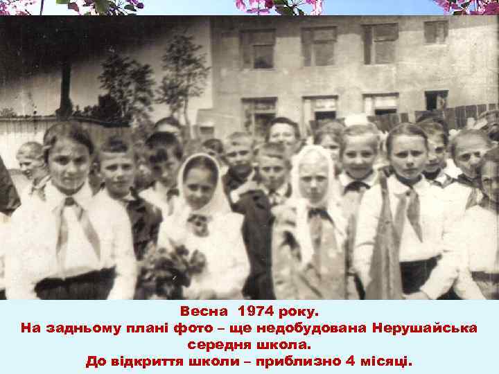 Весна 1974 року. На задньому плані фото – ще недобудована Нерушайська середня школа. До