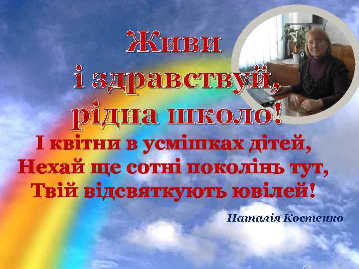 Живи і здравствуй, рідна школо! І квітни в усмішках дітей, Нехай ще сотні поколінь