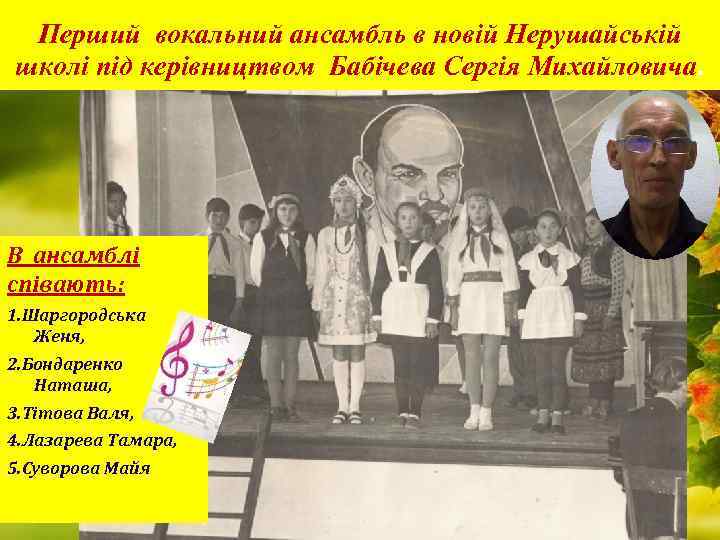 Перший вокальний ансамбль в новій Нерушайській школі під керівництвом Бабічева Сергія Михайловича. В ансамблі