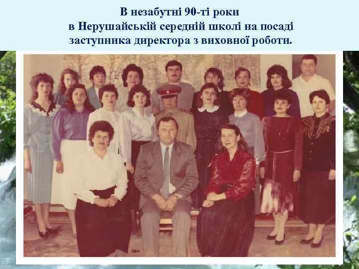 В незабутні 90 -ті роки в Нерушайській середній школі на посаді заступника директора з