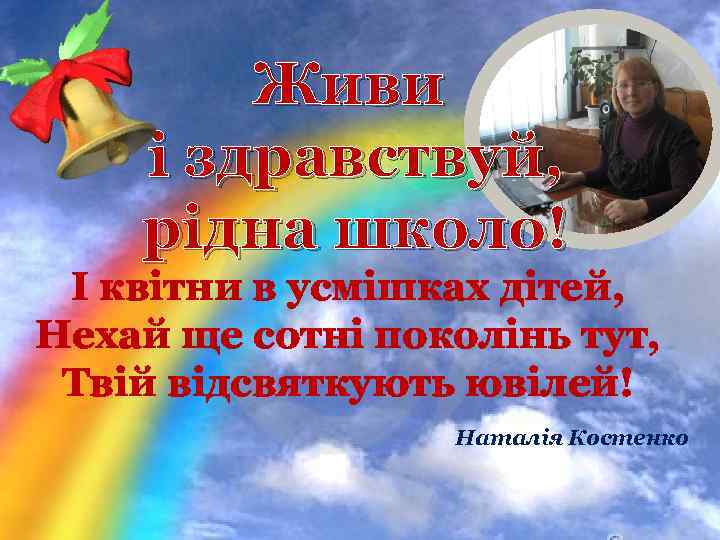 Живи і здравствуй, рідна школо! І квітни в усмішках дітей, Нехай ще сотні поколінь