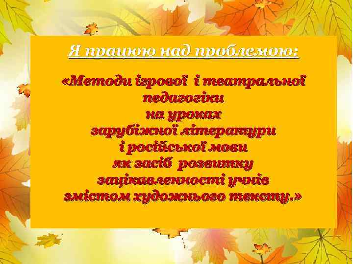 Я працюю над проблемою: «Методи ігрової і театральної педагогіки на уроках зарубіжної літератури і