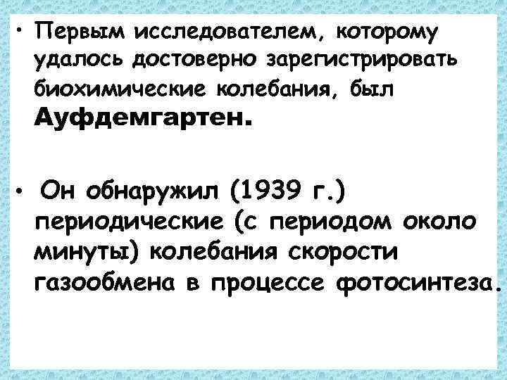  • Первым исследователем, которому удалось достоверно зарегистрировать биохимические колебания, был Ауфдемгартен. • Он