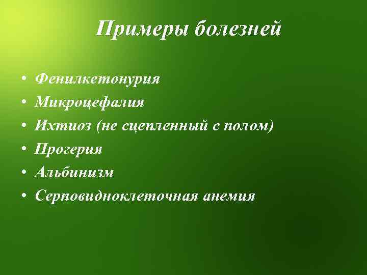 Примеры болезней • • • Фенилкетонурия Микроцефалия Ихтиоз (не сцепленный с полом) Прогерия Альбинизм