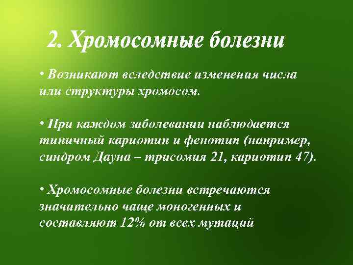  • Возникают вследствие изменения числа или структуры хромосом. • При каждом заболевании наблюдается