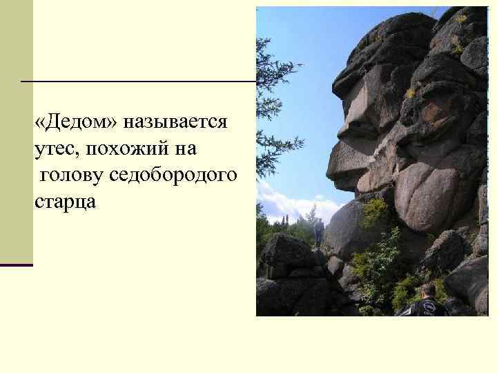  «Дедом» называется утес, похожий на голову седобородого старца 