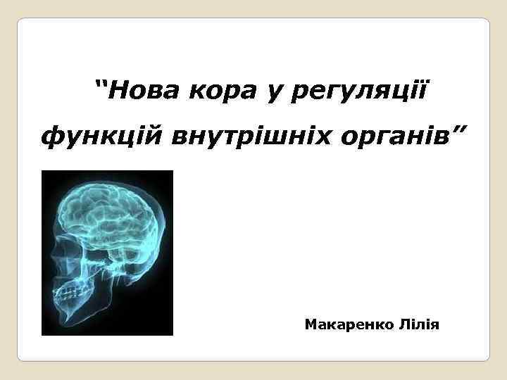“Нова кора у регуляції функцій внутрішніх органів” Макаренко Лілія 