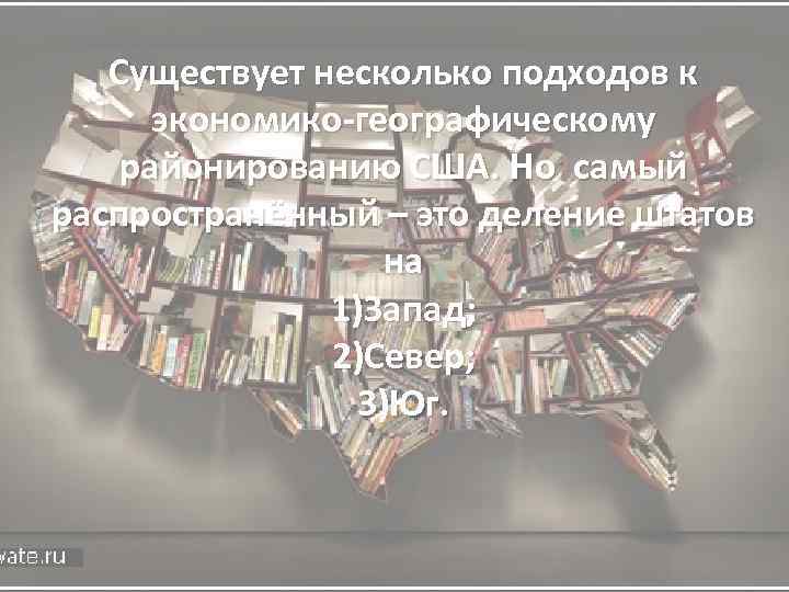 Существует несколько подходов к экономико-географическому районированию США. Но самый распространённый – это деление штатов