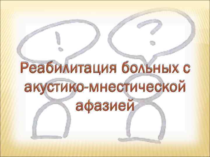 Реабилитация больных с акустико-мнестической афазией 