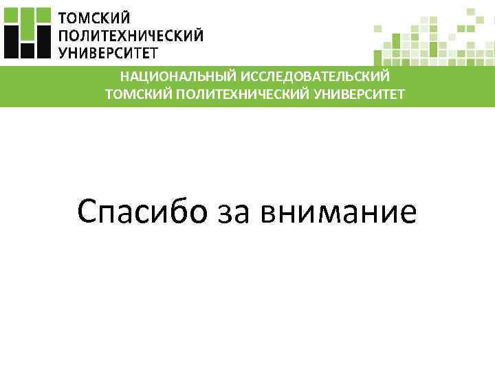 НАЦИОНАЛЬНЫЙ ИССЛЕДОВАТЕЛЬСКИЙ ТОМСКИЙ ПОЛИТЕХНИЧЕСКИЙ УНИВЕРСИТЕТ Спасибо за внимание 