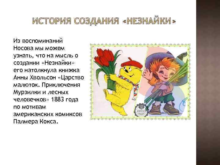 Из воспоминаний Носова мы можем узнать, что на мысль о создании «Незнайки» его натолкнула