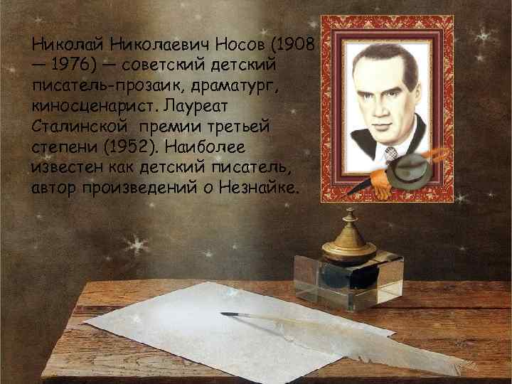Николай Николаевич Носов (1908 — 1976) — советский детский писатель-прозаик, драматург, киносценарист. Лауреат Сталинской