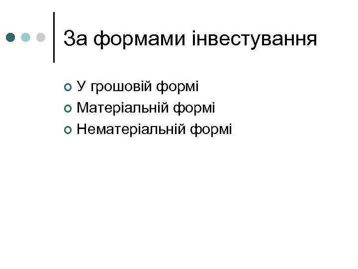 За формами інвестування У грошовій формі ¢ Матеріальній формі ¢ Нематеріальній формі ¢ 