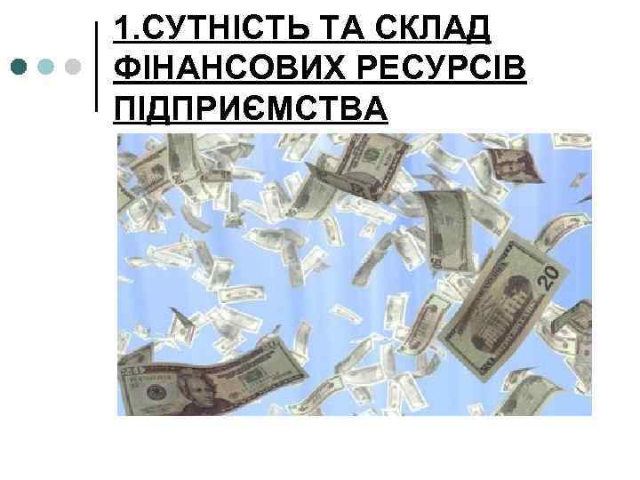 1. СУТНІСТЬ ТА СКЛАД ФІНАНСОВИХ РЕСУРСІВ ПІДПРИЄМСТВА 