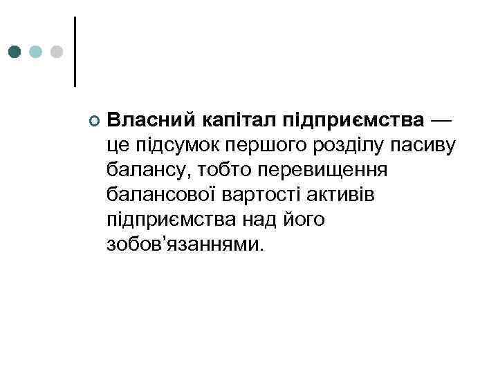 ¢ Власний капітал підприємства — це підсумок першого розділу пасиву балансу, тобто перевищення балансової