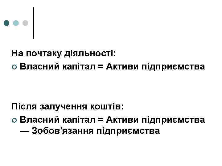 На почтаку діяльності: ¢ Власний капітал = Активи підприємства Після залучення коштів: ¢ Власний