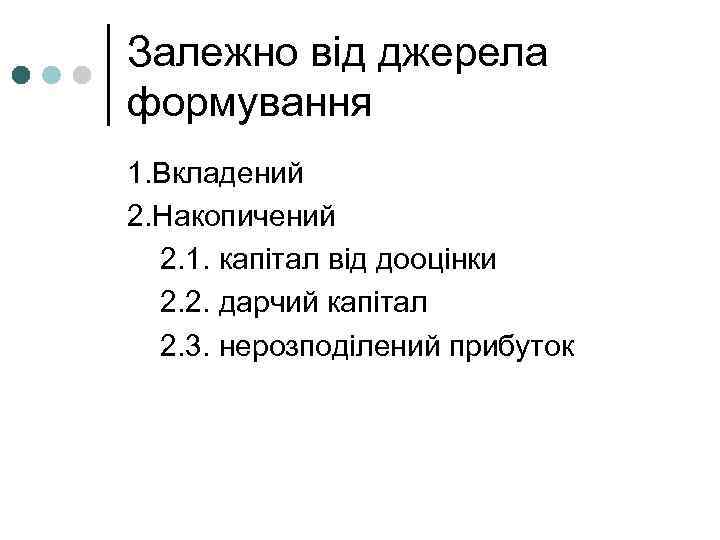 Залежно від джерела формування 1. Вкладений 2. Накопичений 2. 1. капітал від дооцінки 2.