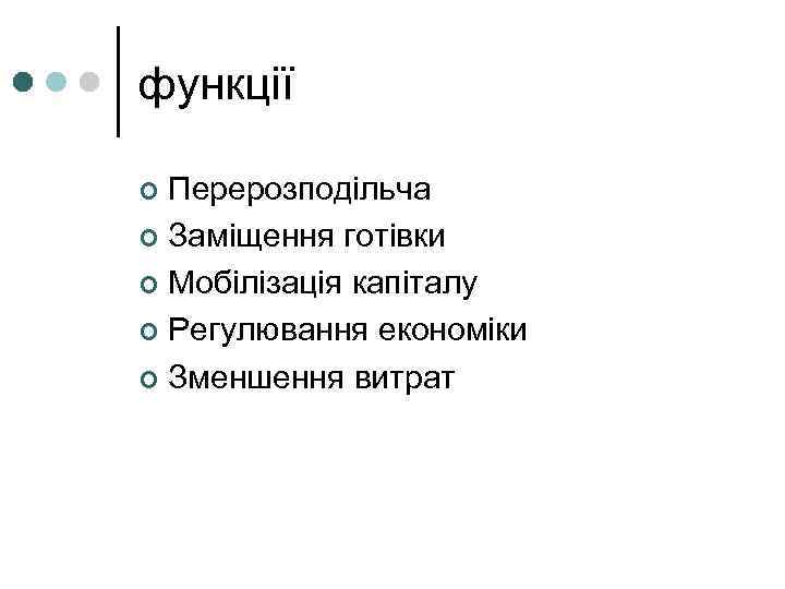 функції Перерозподільча ¢ Заміщення готівки ¢ Мобілізація капіталу ¢ Регулювання економіки ¢ Зменшення витрат