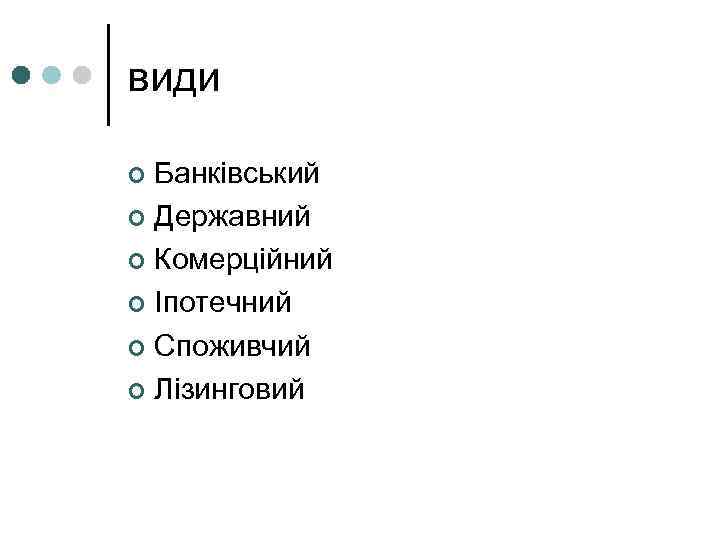 види Банківський ¢ Державний ¢ Комерційний ¢ Іпотечний ¢ Споживчий ¢ Лізинговий ¢ 