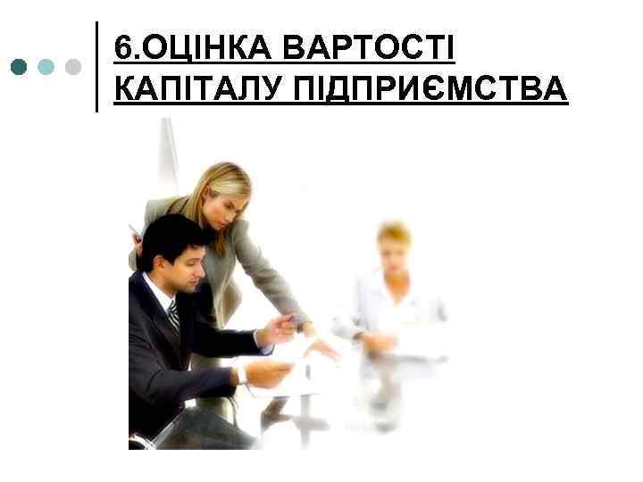 6. ОЦІНКА ВАРТОСТІ КАПІТАЛУ ПІДПРИЄМСТВА 