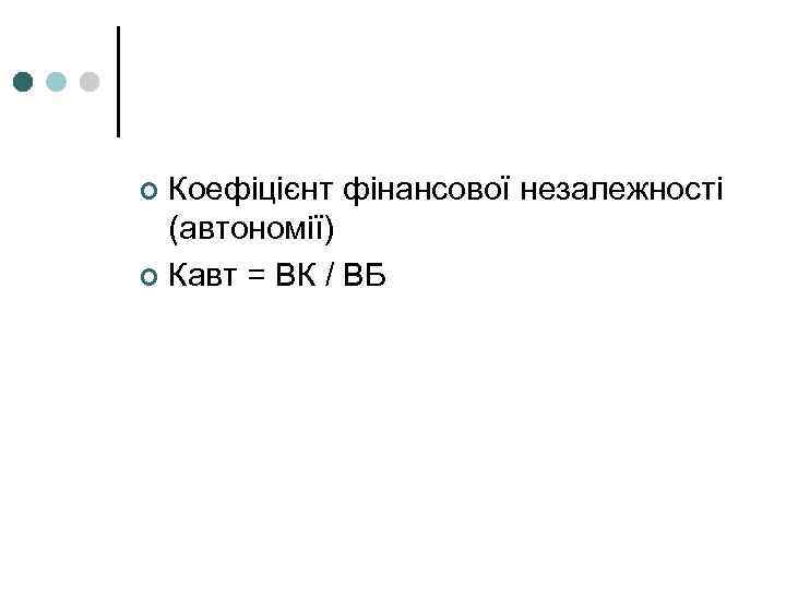 Коефіцієнт фінансової незалежності (автономії) ¢ Кавт = ВК / ВБ ¢ 