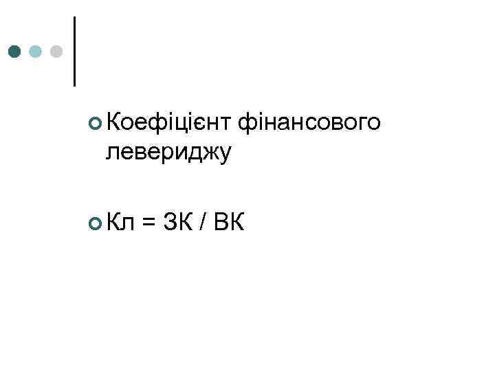 ¢ Коефіцієнт фінансового левериджу ¢ Кл = ЗК / ВК 