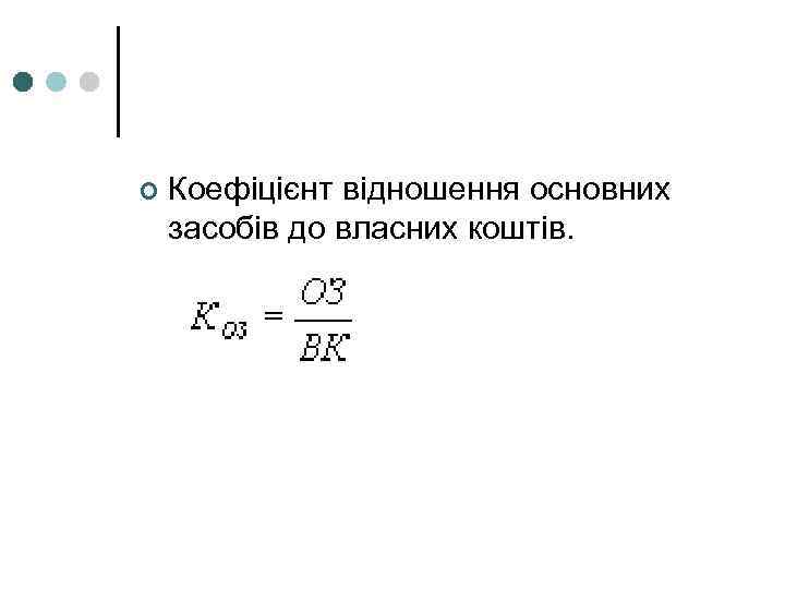 ¢ Коефіцієнт відношення основних засобів до власних коштів. 