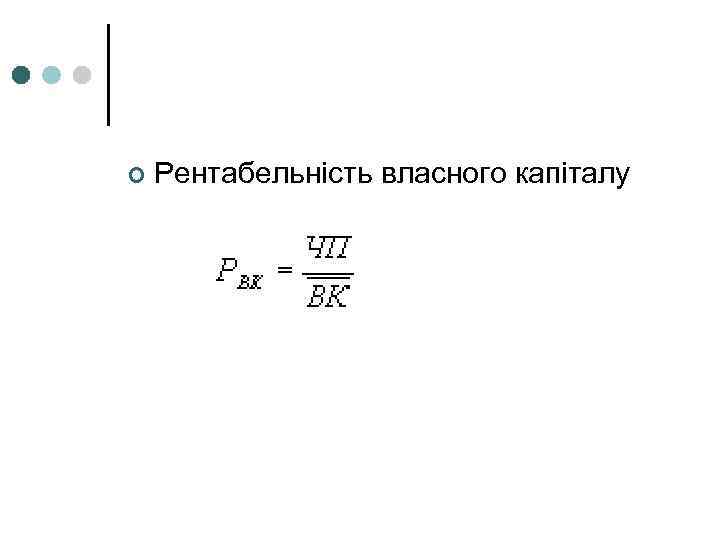 ¢ Рентабельність власного капіталу 