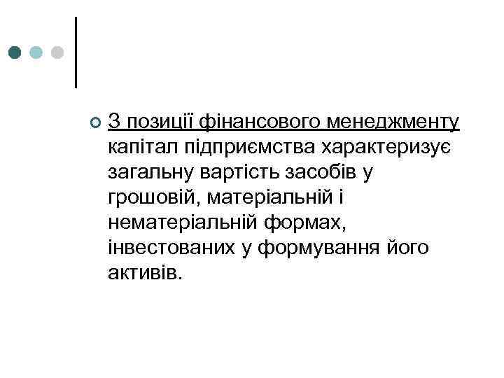 ¢ З позиції фінансового менеджменту капітал підприємства характеризує загальну вартість засобів у грошовій, матеріальній