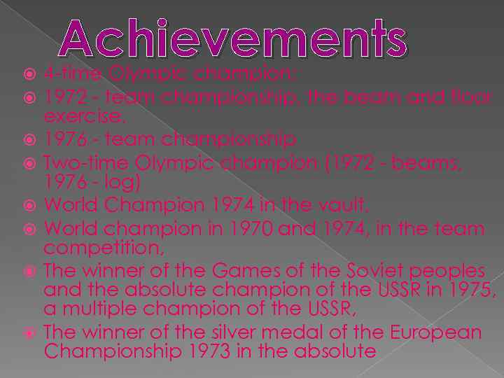  Achievements 4 -time Olympic champion: 1972 - team championship, the beam and floor