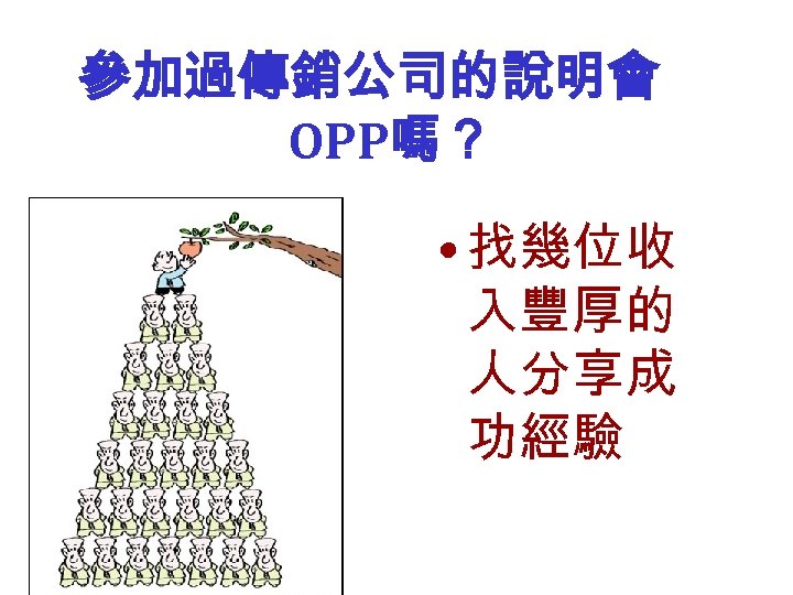 參加過傳銷公司的說明會 OPP嗎？ • 找幾位收 入豐厚的 人分享成 功經驗 