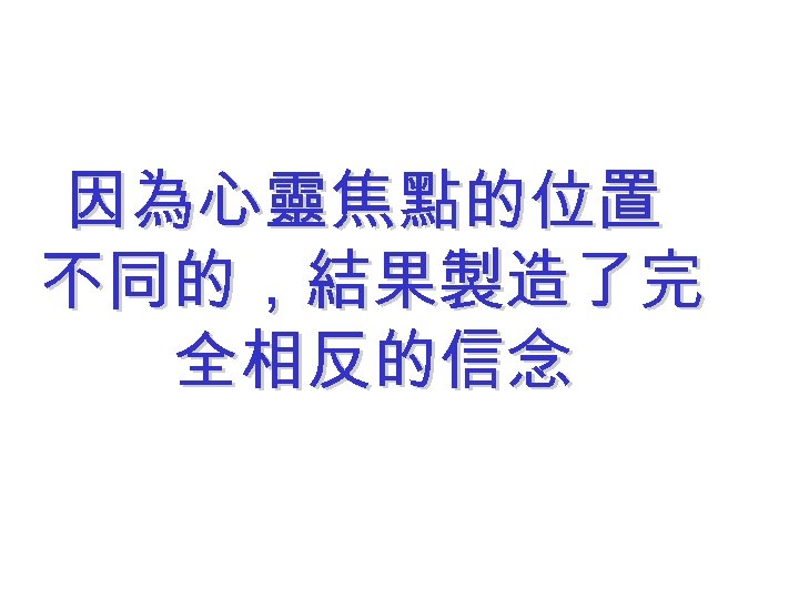 因為心靈焦點的位置 不同的，結果製造了完 全相反的信念 