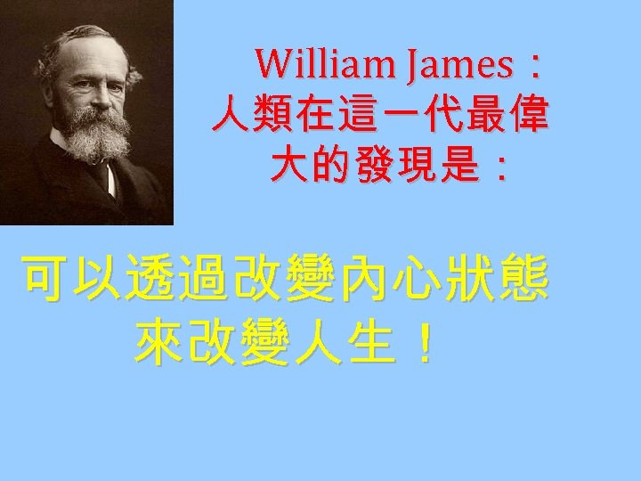 William James： 人類在這一代最偉 大的發現是： 可以透過改變內心狀態 來改變人生！ 