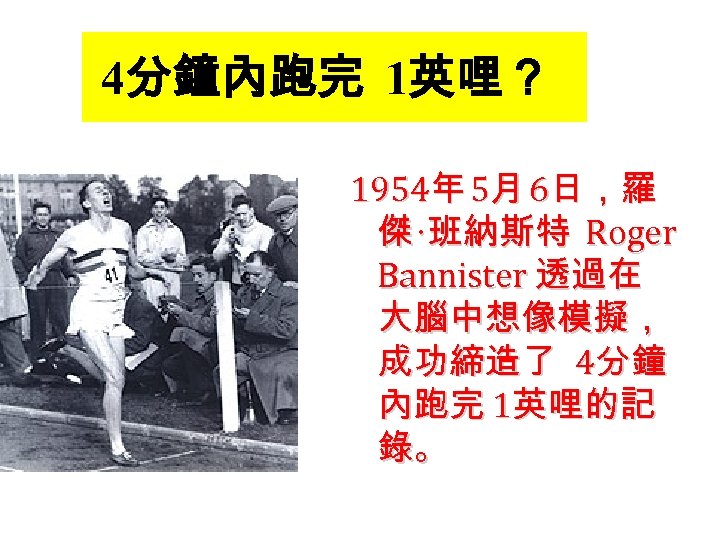 4分鐘內跑完 1英哩？ 1954年 5月 6日，羅 傑 ‧班納斯特 Roger Bannister 透過在 大腦中想像模擬， 成功締造了 4分鐘 內跑完