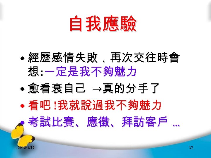 自我應驗 • 經歷感情失敗，再次交往時會 想 : 一定是我不夠魅力 • 愈看衰自己 →真的分手了 • 看吧 !我就說過我不夠魅力 • 考試比賽、應徵、拜訪客戶.