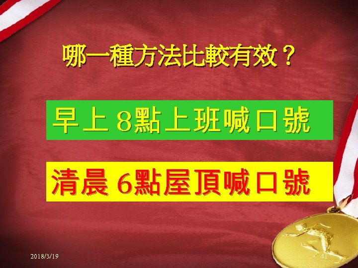 哪一種方法比較有效？ 早上 8點上班喊口號 清晨 6點屋頂喊口號 2018/3/19 41 