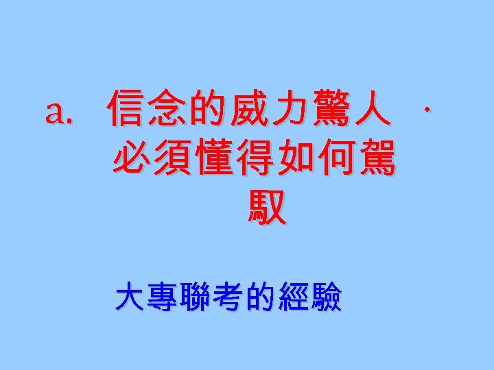 a. 信念的威力驚人 ‧ 必須懂得如何駕 馭 大專聯考的經驗 