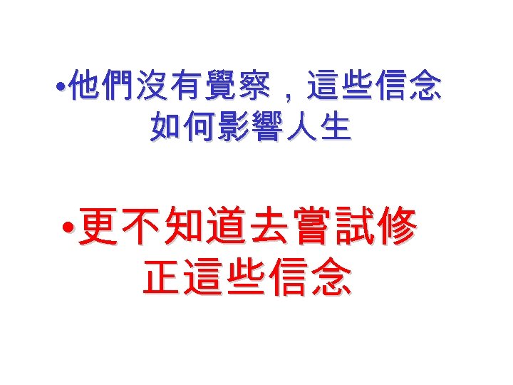  • 他們沒有覺察，這些信念 如何影響人生 • 更不知道去嘗試修 正這些信念 