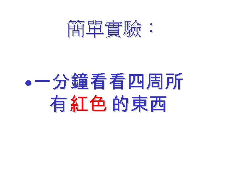 簡單實驗： • 一分鐘看看四周所 有 紅色 的東西 