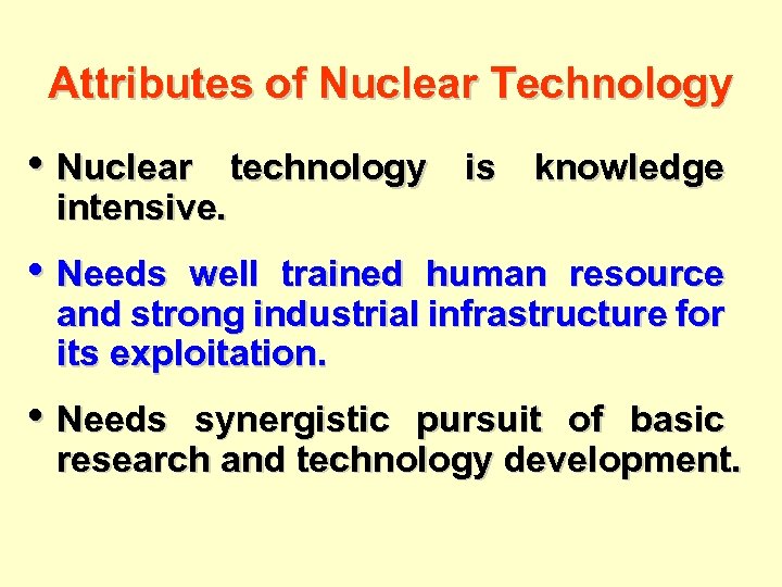 Attributes of Nuclear Technology • Nuclear intensive. technology is knowledge • Needs well trained