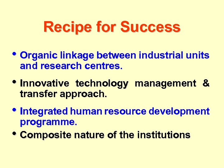 Recipe for Success • Organic linkage between industrial units and research centres. • Innovative