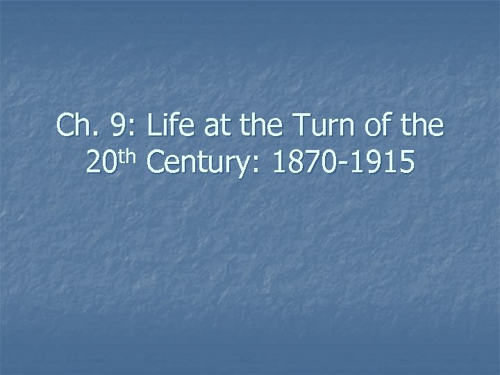 Ch. 9: Life at the Turn of the 20 th Century: 1870 -1915 