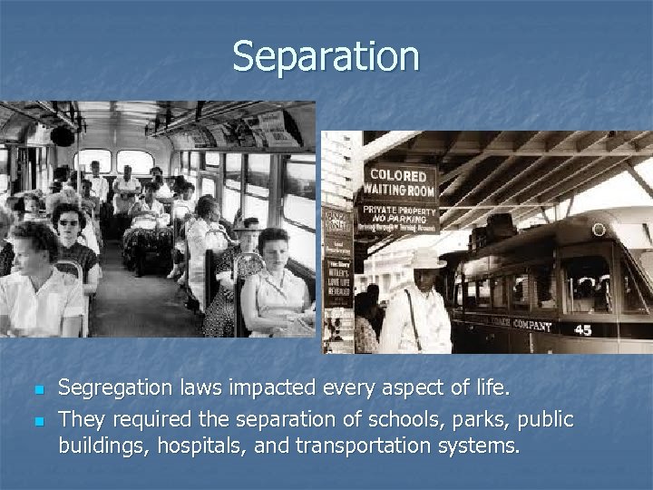 Separation n n Segregation laws impacted every aspect of life. They required the separation