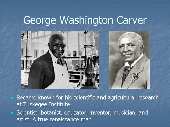 George Washington Carver n n Became known for his scientific and agricultural research at