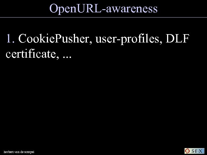 Open. URL-awareness 1. Cookie. Pusher, user-profiles, DLF certificate, . . . herbert van de