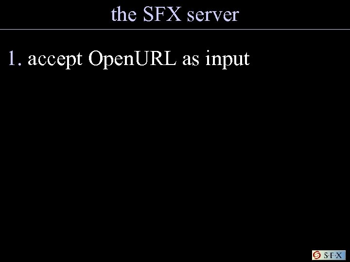 the SFX server 1. accept Open. URL as input 