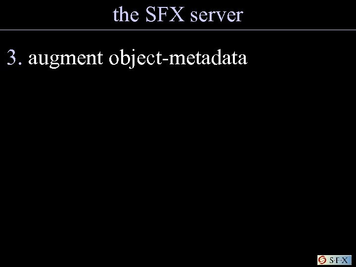 the SFX server 3. augment object-metadata 